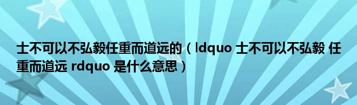 士不可以不弘毅任重而道远的(ldquo 士不可以不弘毅 任重而道远 rdquo 是什么意思)