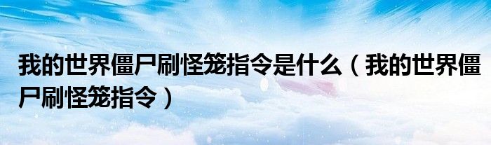 我的世界僵尸刷怪笼指令是什么(我的世界僵尸刷怪笼指令)