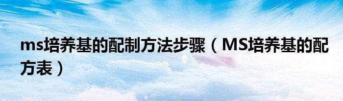 ms培养基的配制方法步骤(MS培养基的配方表)
