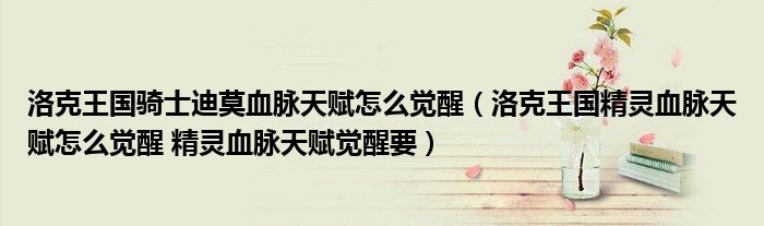 洛克王国骑士迪莫血脉天赋怎么觉醒(洛克王国精灵血脉天赋怎么觉醒 精灵血脉天赋觉醒要)
