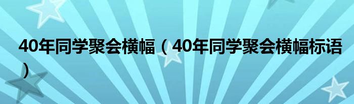 40年同学聚会横幅(40年同学聚会横幅标语)