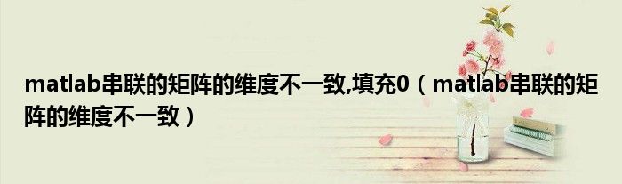 matlab串联的矩阵的维度不一致,填充0(matlab串联的矩阵的维度不一致)