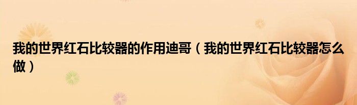 我的世界红石比较器的作用迪哥(我的世界红石比较器怎么做)