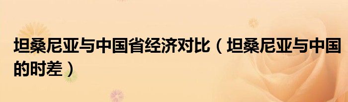 坦桑尼亚与中国省经济对比(坦桑尼亚与中国的时差)