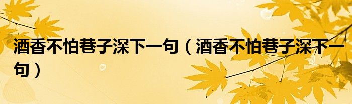 酒香不怕巷子深下一句(酒香不怕巷子深下一句)