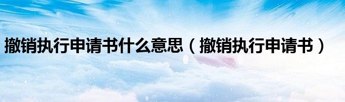 撤销执行申请书什么意思(撤销执行申请书)