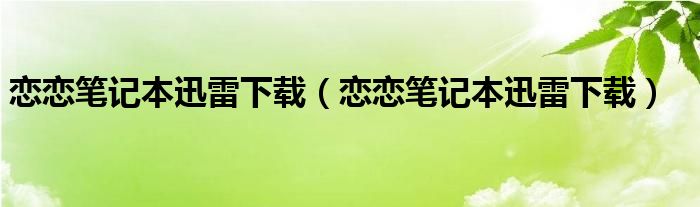 恋恋笔记本迅雷下载(恋恋笔记本迅雷下载)