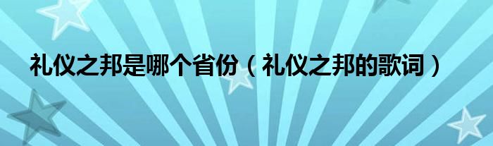 礼仪之邦是哪个省份(礼仪之邦的歌词)