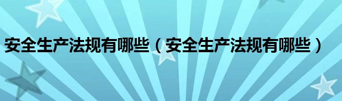 安全生产法规有哪些(安全生产法规有哪些)