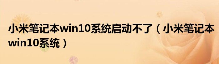 小米笔记本win10系统启动不了(小米笔记本win10系统)