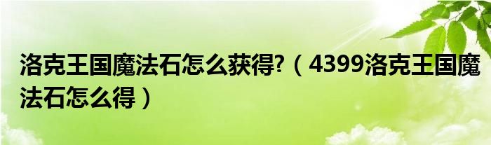洛克王国魔法石怎么获得?(4399洛克王国魔法石怎么得)