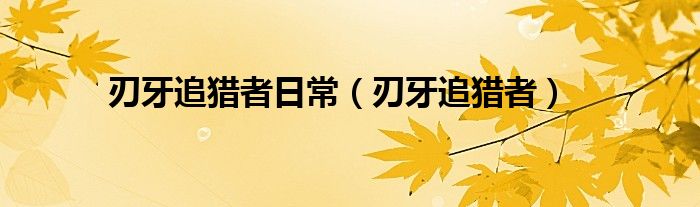 刃牙追猎者日常(刃牙追猎者)