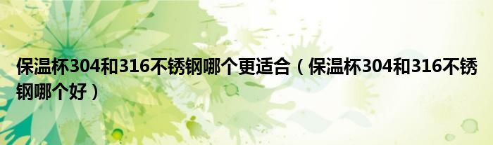 保温杯304和316不锈钢哪个更适合(保温杯304和316不锈钢哪个好)