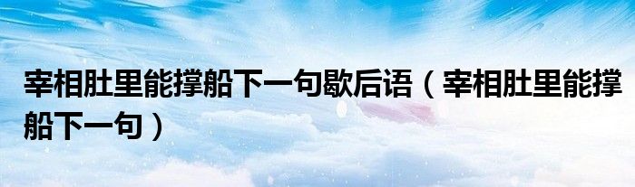 宰相肚里能撑船下一句歇后语(宰相肚里能撑船下一句)