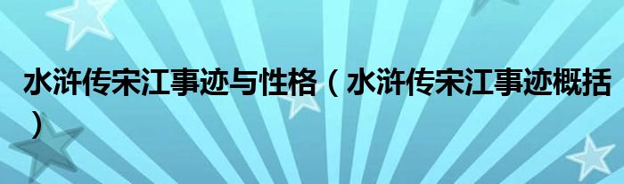 水浒传宋江事迹与性格(水浒传宋江事迹概括)
