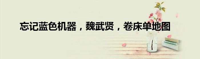 忘记蓝色机器,魏武贤,卷床单地图