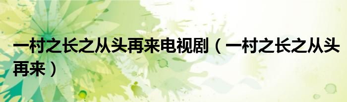 一村之长之从头再来电视剧(一村之长之从头再来)