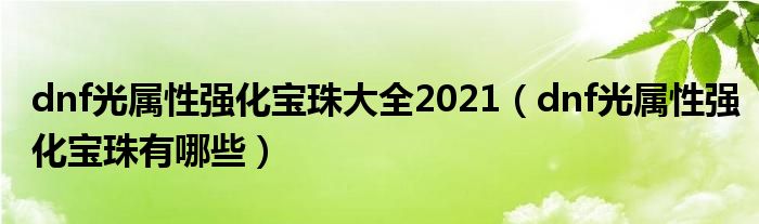 dnf光属性强化宝珠大全2021(dnf光属性强化宝珠有哪些)