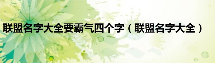 联盟名字大全要霸气四个字(联盟名字大全)