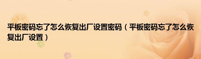 平板密码忘了怎么恢复出厂设置密码(平板密码忘了怎么恢复出厂设置)