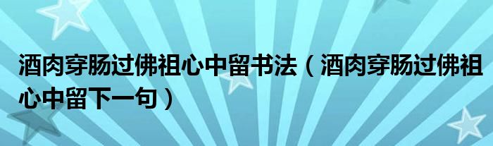 酒肉穿肠过佛祖心中留书法(酒肉穿肠过佛祖心中留下一句)