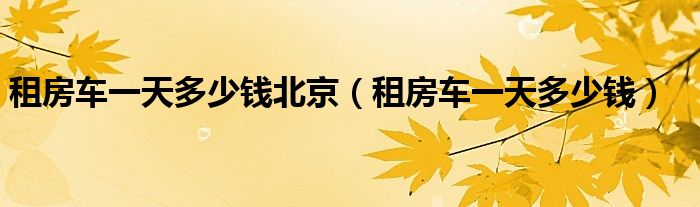 租房车一天多少钱北京(租房车一天多少钱)