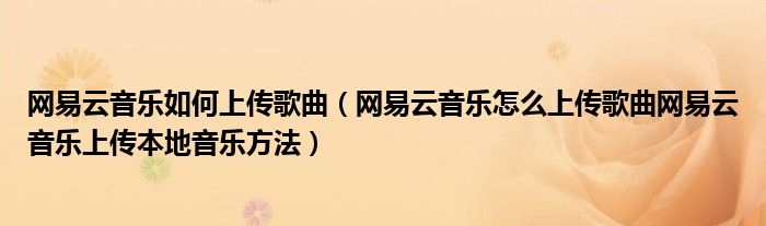 网易云音乐如何上传歌曲(网易云音乐怎么上传歌曲网易云音乐上传本地音乐方法)