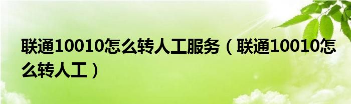 联通10010怎么转人工服务(联通10010怎么转人工)