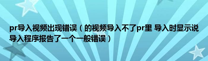 pr导入视频出现错误(的视频导入不了pr里 导入时显示说导入程序报告了一个一般错误)
