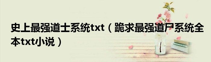 史上最强道士系统txt(跪求最强道尸系统全本txt小说)