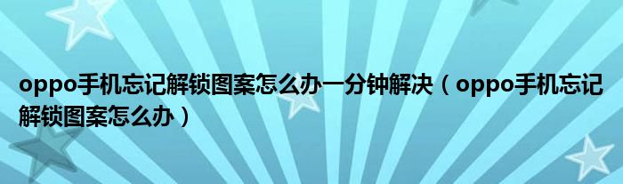 oppo手机忘记解锁图案怎么办一分钟解决(oppo手机忘记解锁图案怎么办)