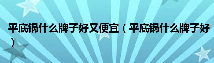 平底锅什么牌子好又便宜(平底锅什么牌子好)