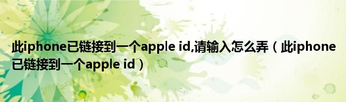 此iphone已链接到一个apple id,请输入怎么弄(此iphone已链接到一个apple id)