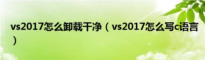 vs2017怎么卸载干净(vs2017怎么写c语言)