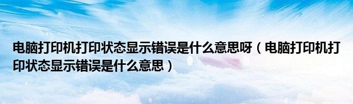电脑打印机打印状态显示错误是什么意思呀(电脑打印机打印状态显示错误是什么意思)
