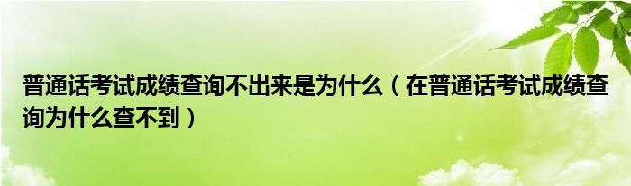 普通话考试成绩查询不出来是为什么(在普通话考试成绩查询为什么查不到)