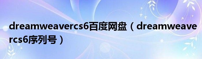 dreamweavercs6百度网盘(dreamweavercs6序列号)