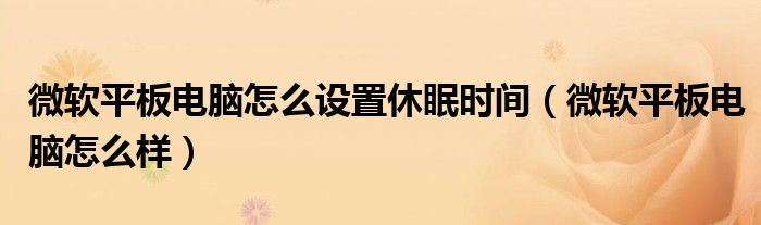 微软平板电脑怎么设置休眠时间(微软平板电脑怎么样)