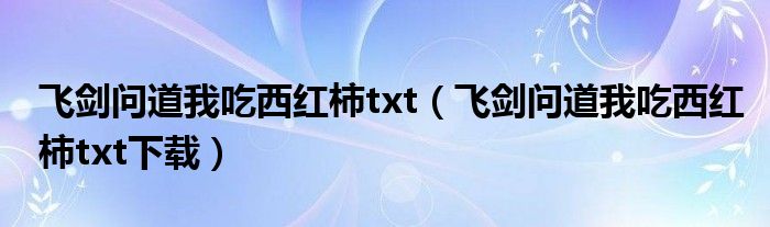 飞剑问道我吃西红柿txt(飞剑问道我吃西红柿txt下载)