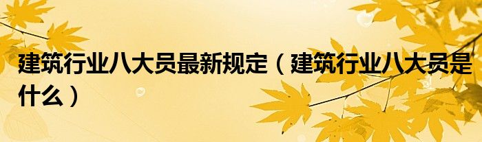 建筑行业八大员最新规定(建筑行业八大员是什么)