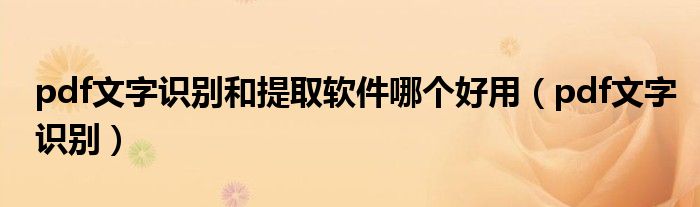 pdf文字识别和提取软件哪个好用(pdf文字识别)