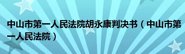 中山市第一人民法院胡永康判决书(中山市第一人民法院)