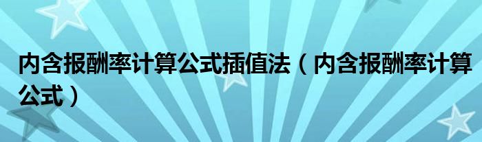 内含报酬率计算公式插值法(内含报酬率计算公式)