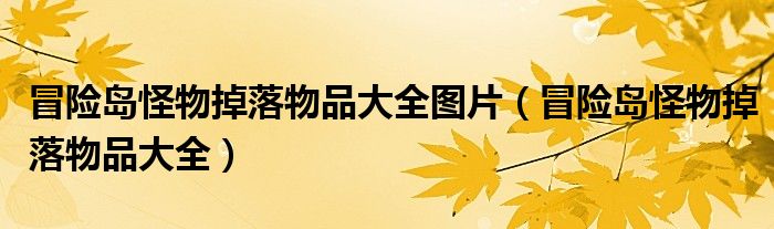 冒险岛怪物掉落物品大全图片(冒险岛怪物掉落物品大全)