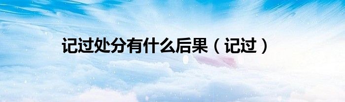 记过处分有什么后果(记过)