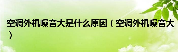 空调外机噪音大是什么原因(空调外机噪音大)
