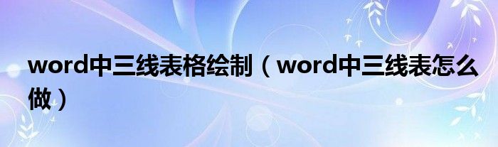word中三线表格绘制(word中三线表怎么做)