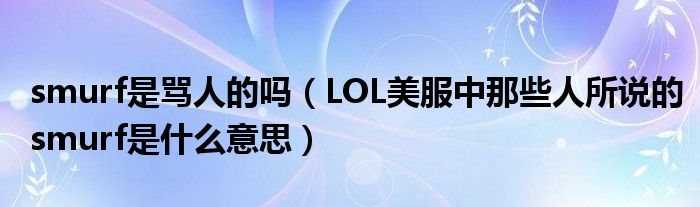 smurf是骂人的吗(LOL美服中那些人所说的smurf是什么意思)