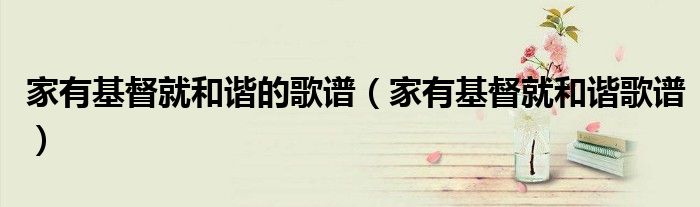 家有基督就和谐的歌谱(家有基督就和谐歌谱)