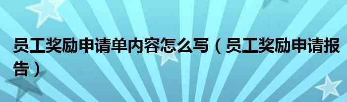 员工奖励申请单内容怎么写(员工奖励申请报告)